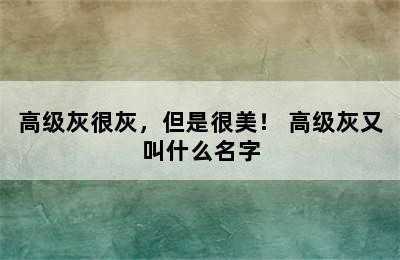 高级灰很灰，但是很美！ 高级灰又叫什么名字